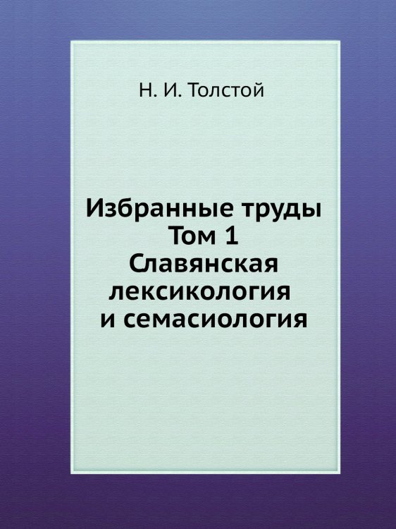 Избранные труды. Том 1. Славянская лексикология и семасиология Избранные труды. Том 1. Славянская лексикология и семасиология