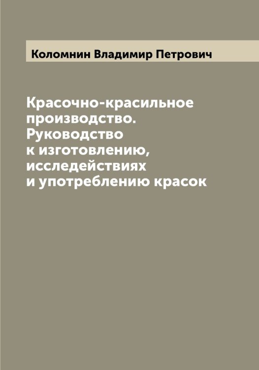 Обложка книги «Красочно-красильное производство. Руководство к изготовлению, исследействиях и употреблению красок» — Коломнин Владимир Петрович, ISBN 9785519898966