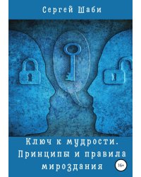 Ключ к мудрости. Принципы и правила мироздания