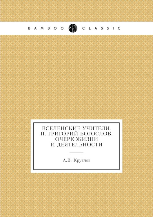 Вселенские учители. II. Григорий Богослов. Очерк жизни и деятельности Вселенские учители. II. Григорий Богослов. Очерк жизни и деятельности