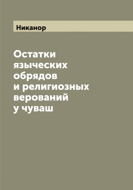 Обложка книги «Остатки языческих обрядов и религиозных верований у чуваш» — Никанор, ISBN 9785519996082