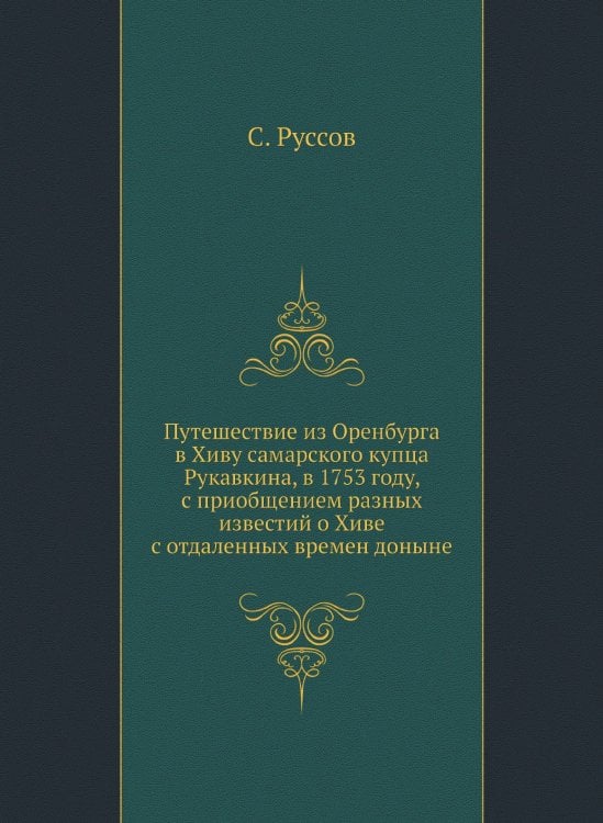 Путешествие из Оренбурга в Хиву самарского купца Рукавкина, в 1753 году, с приобщением разных известий о Хиве с отдаленных времен доныне