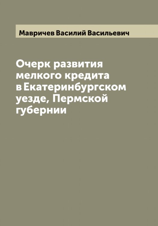 Обложка книги «Очерк развития мелкого кредита в Екатеринбургском уезде, Пермской губернии» — Мавричев Василий Васильевич, ISBN 9785519945837