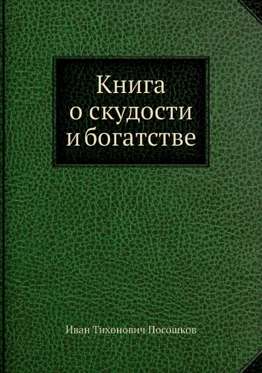 Обложка книги «Книга о скудости и богатстве» — И.Т. Посошков, ISBN 9785458250481