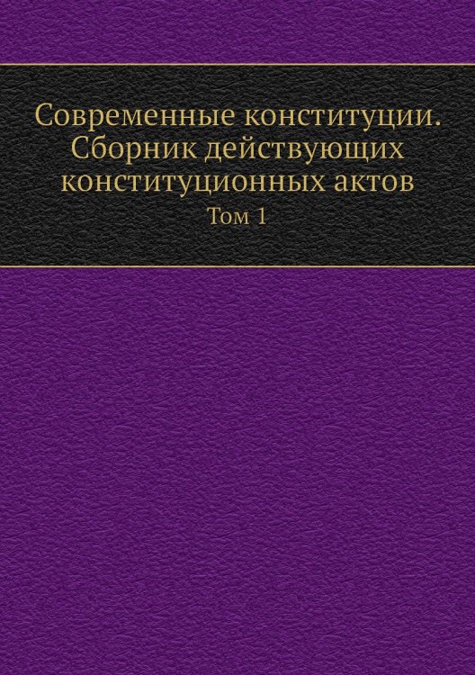 Современные конституции. Сборник действующих конституционных актов Современные конституции. Сборник действующих конституционных актов