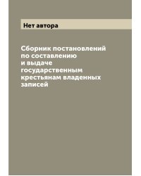 Сборник постановлений по составлению и выдаче государственным крестьянам владенных записей