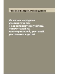 Из жизни народных училищ: Очерки и характеристики училищ, попечителей их, законоучителей, учителей, учительниц и детей