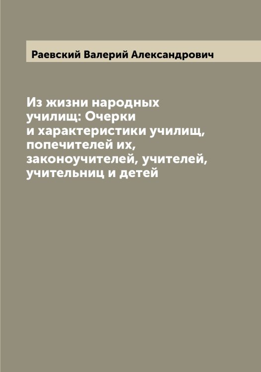 Обложка книги «Из жизни народных училищ: Очерки и характеристики училищ, попечителей их, законоучителей, учителей, учительниц и детей» — Раевский Валерий Александрович, ISBN 9785519802468