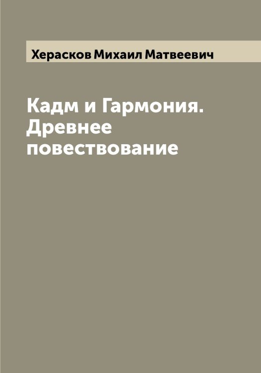 Кадм и Гармония. Древнее повествование Обложка книги «Кадм и Гармония. Древнее повествование» — Херасков Михаил Матвеевич, ISBN 9785521291175
