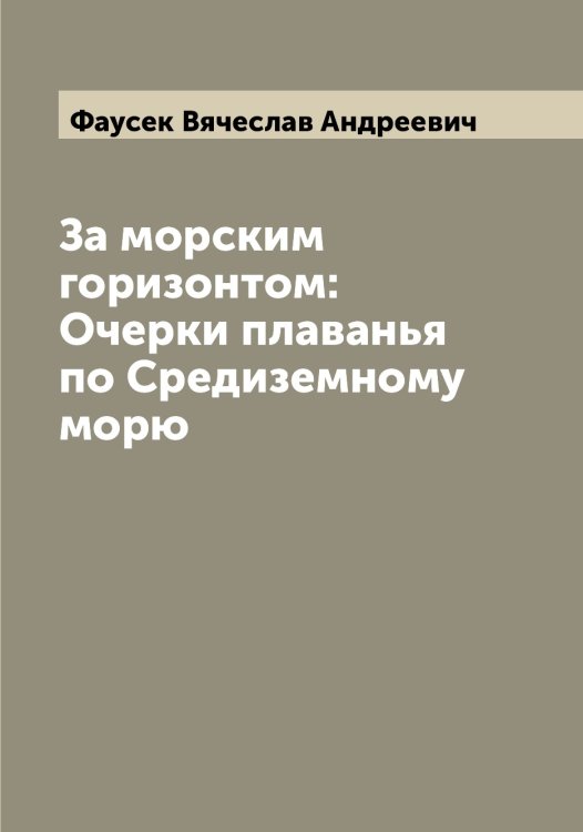 Обложка книги «За морским горизонтом: Очерки плаванья по Средиземному морю» — Фаусек Вячеслав Андреевич, ISBN 9785519787086