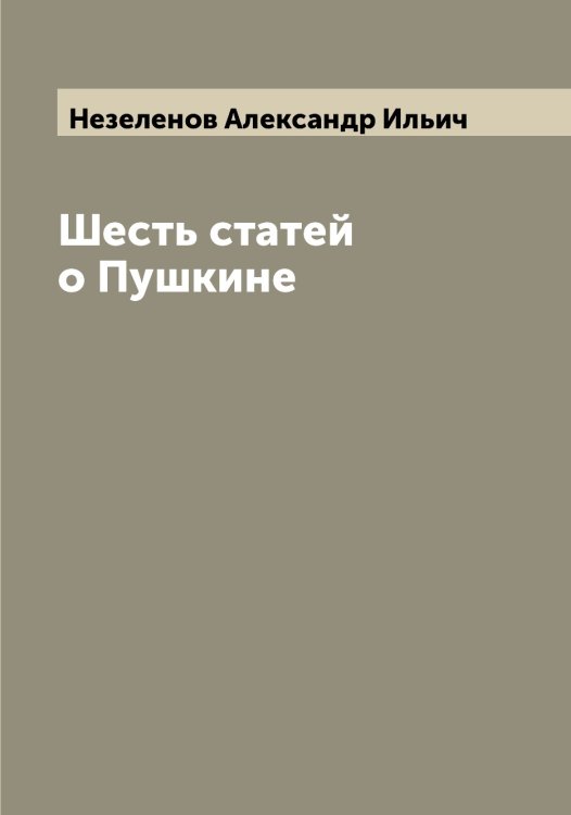 Обложка книги «Шесть статей о Пушкине» — Незеленов Александр Ильич, ISBN 9785519988575