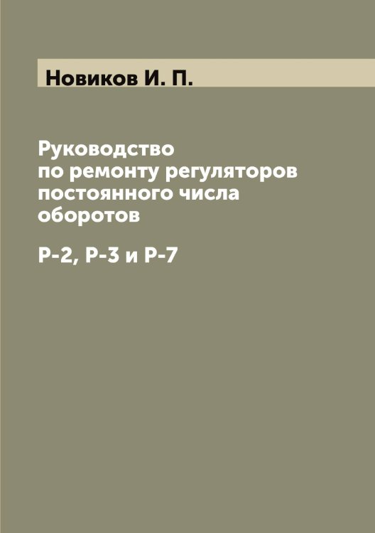 Обложка книги «Руководство по ремонту регуляторов постоянного числа оборотов» — Новиков И. П., ISBN 9785521253722