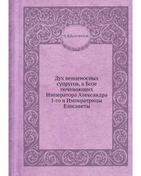 Дух венценосных супругов, в Бозе почивающих Императора Александра I-го и Императрицы Елисаветы
