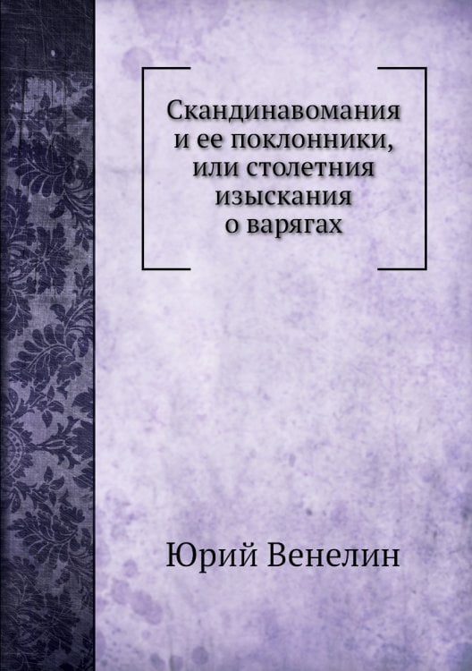 Скандинавомания и ее поклонники, или столетния изыскания о варягах