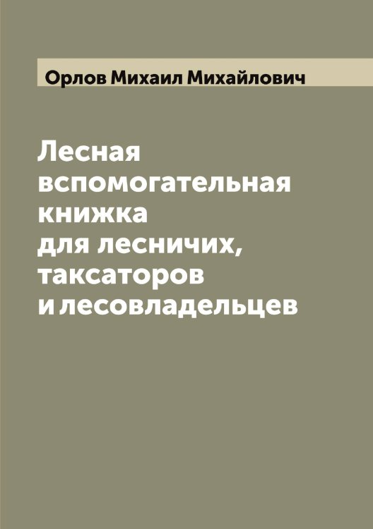 Обложка книги «Лесная вспомогательная книжка для лесничих, таксаторов и лесовладельцев» — Орлов Михаил Михайлович, ISBN 9785521264865