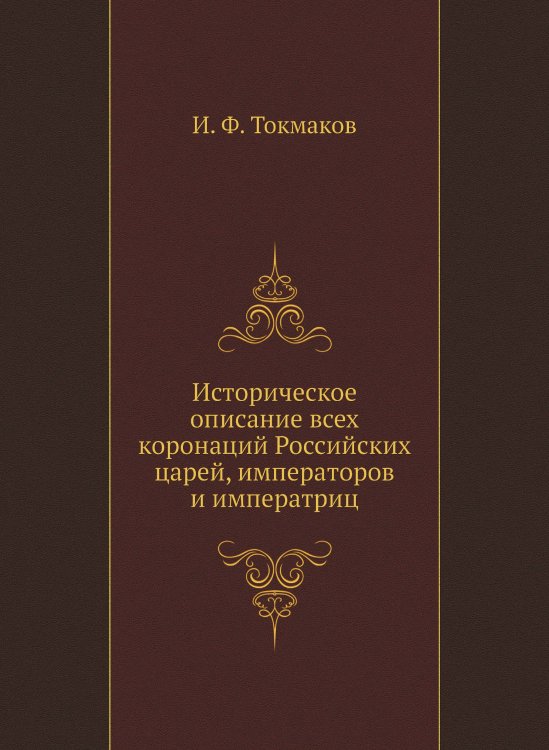 Историческое описание всех коронаций Российских царей, императоров и императриц