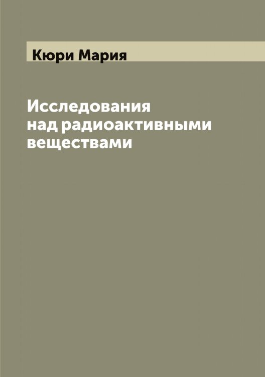 Обложка книги «Исследования над радиоактивными веществами» — Кюри Мария, ISBN 9785519921053