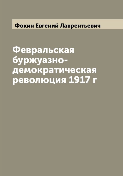 Февральская буржуазно-демократическая революция 1917 г Обложка книги «Февральская буржуазно-демократическая революция 1917 г» — Фокин Евгений Лаврентьевич, ISBN 9785521284856