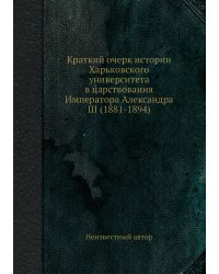 Краткий очерк истории Харьковского университета в царствования Императора Александра III (1881-1894)