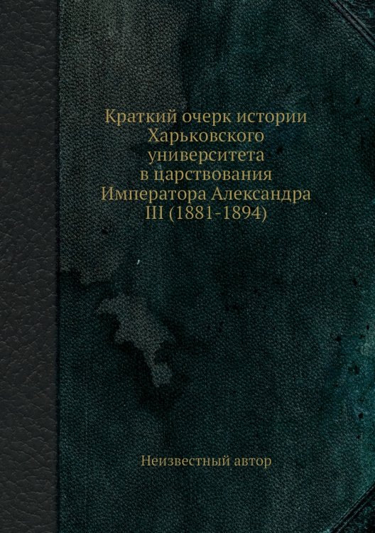 Краткий очерк истории Харьковского университета в царствования Императора Александра III (1881-1894)