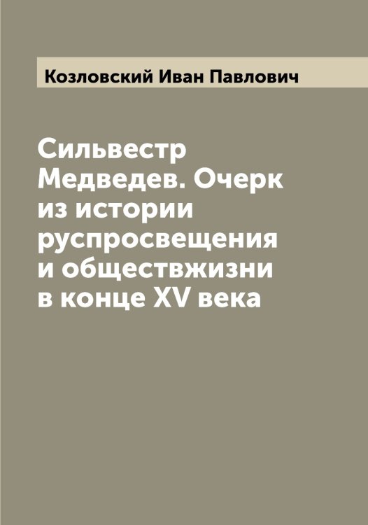 Обложка книги «Сильвестр Медведев. Очерк из истории руспросвещения и обществжизни в конце XV века» — Козловский Иван Павлович, ISBN 9785519897129