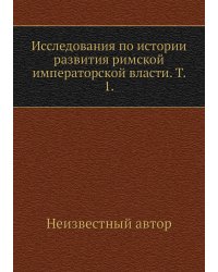 Исследования по истории развития римской императорской власти. Т. 1.