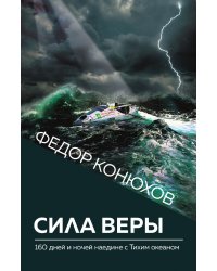 Сила веры. 160 дней и ночей наедине с Тихим океаном (Новое оформление)