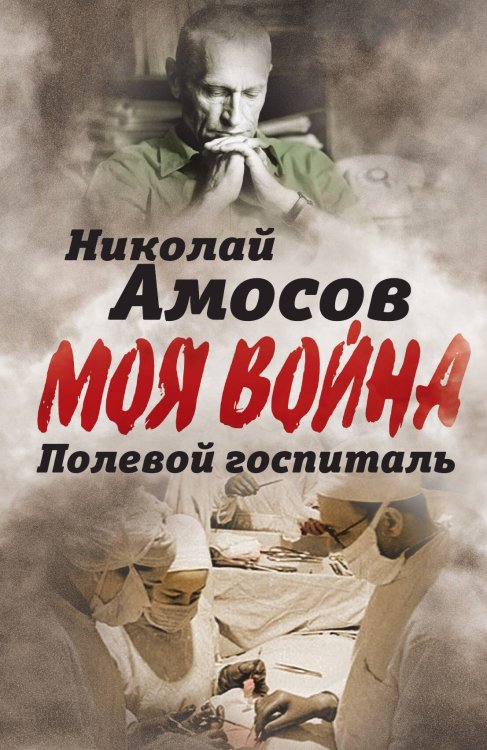 Обложка книги «Полевой госпиталь. Записки военного хирурга» — Амосов Н.М., ISBN 9785001801368