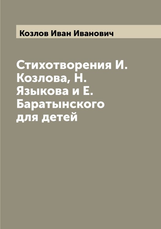 Обложка книги «Стихотворения И. Козлова, Н. Языкова и Е. Баратынского для детей» — Козлов Иван Иванович, ISBN 9785519896924