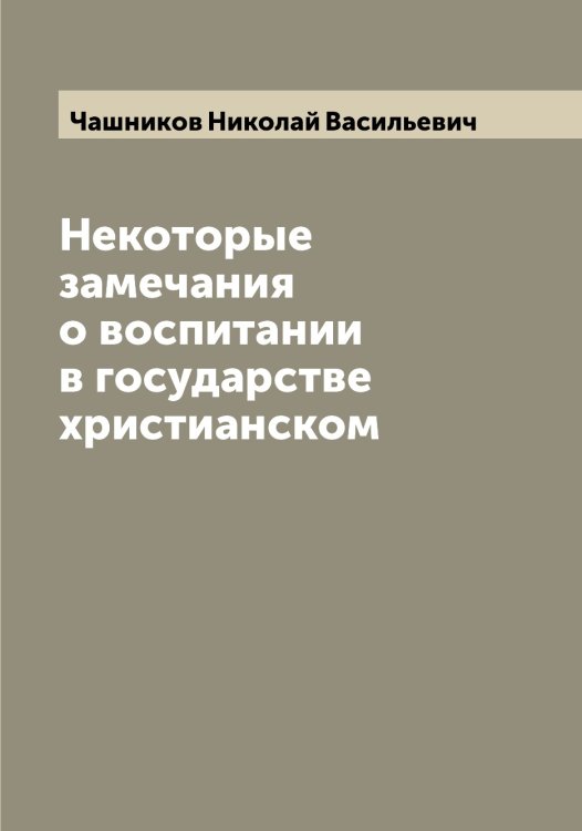 Обложка книги «Некоторые замечания о воспитании в государстве христианском» — Чашников Николай Васильевич, ISBN 9785521298563