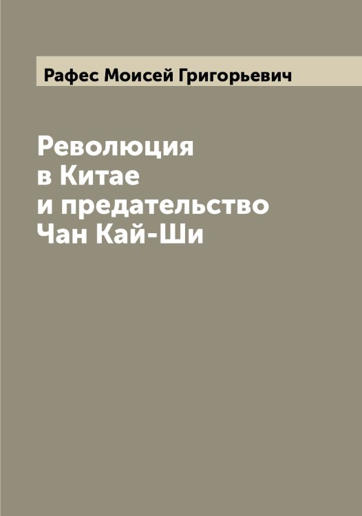 Обложка книги «Революция в Китае и предательство Чан Кай-Ши» — Рафес Моисей Григорьевич, ISBN 9785519803816