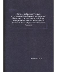 Полное собрание ученых путешествий по России, издаваемое Императорскою Академией Наук, по предложению ее президента