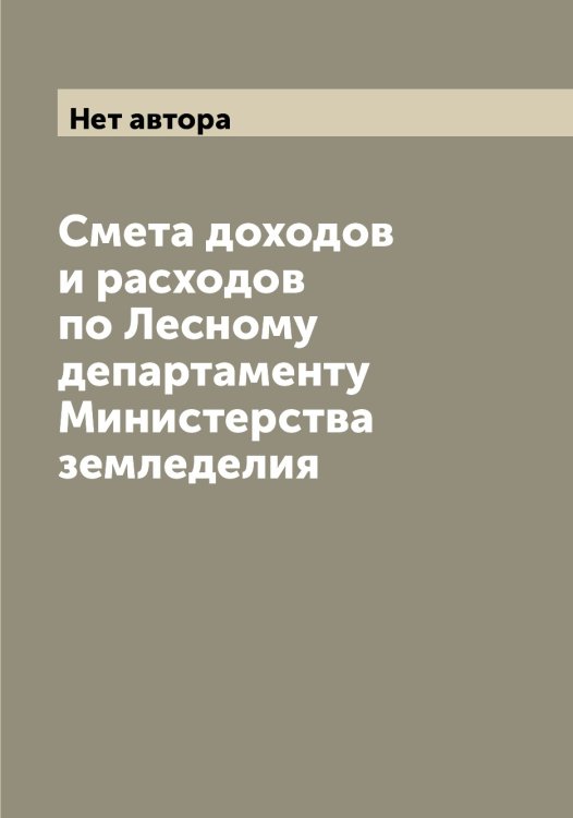 Обложка книги «Смета доходов и расходов по Лесному департаменту Министерства земледелия» — Нет автора, ISBN 9785519829694