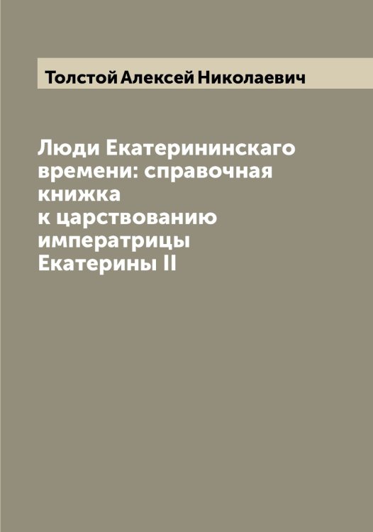 Обложка книги «Люди Екатерининскаго времени: справочная книжка к царствованию императрицы Екатерины II» — Толстой Алексей Николаевич, ISBN 9785519770774