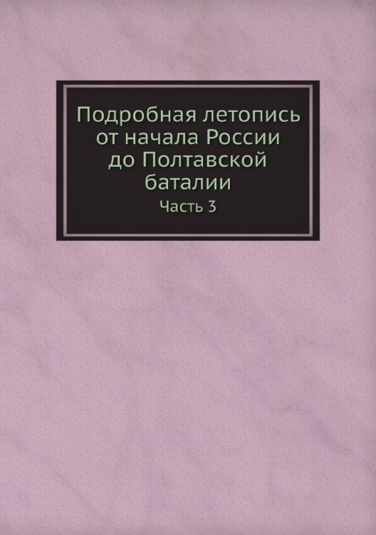 Подробная летопись от начала России до Полтавской баталии