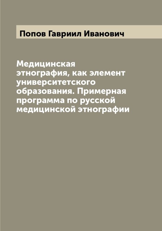 Медицинская этнография, как элемент университетского образования. Примерная программа по русской медицинской этнографии Обложка книги «Медицинская этнография, как элемент университетского образования. Примерная программа по русской медицинской этнографии» — Попов Гавриил Иванович, ISBN 9785519790697