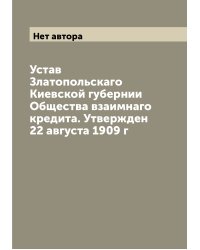 Устав Златопольскаго Киевской губернии Общества взаимнаго кредита. Утвержден 22 августа 1909 г