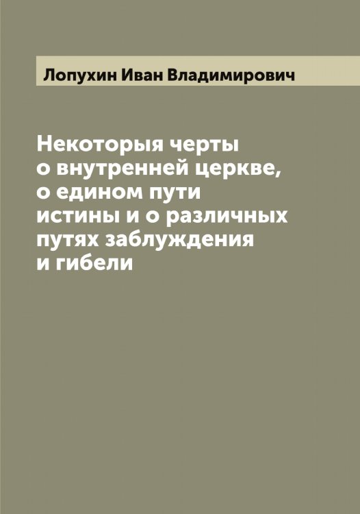 Обложка книги «Некоторыя черты о внутренней церкве, о едином пути истины и о различных путях заблуждения и гибели» — Лопухин Иван Владимирович, ISBN 9785519939195