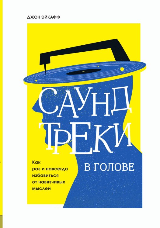 Обложка книги «Саундтреки в голове. Как раз и навсегда избавиться от навязчивых мыслей» — Джон Эйкафф, ISBN 9785042241826