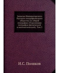 Записки Императорского Русского географического общества по общей географии (Отделениям географии физической и математической). Том 5