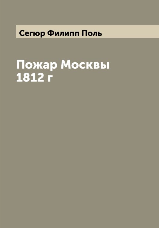Обложка книги «Пожар Москвы 1812 г» — Сегюр Филипп Поль, ISBN 9785519851626