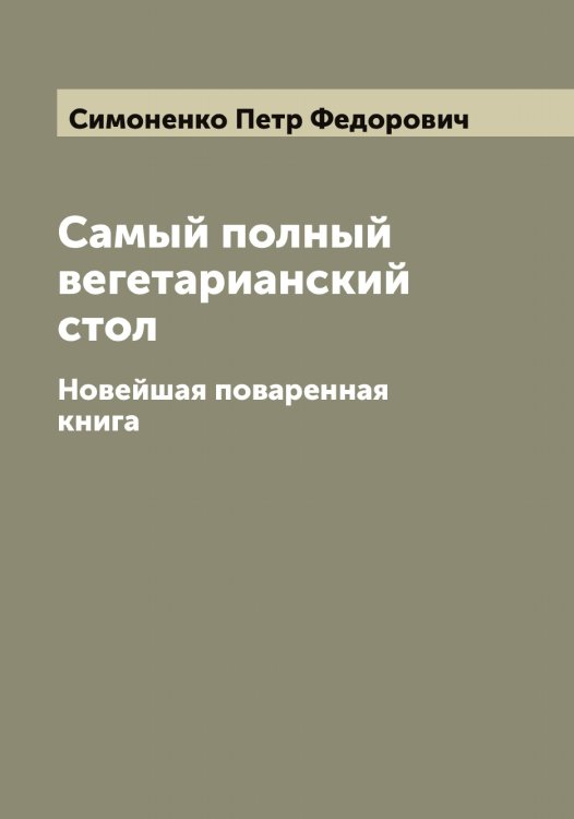 Обложка книги «Самый полный вегетарианский стол» — Симоненко Петр Федорович, ISBN 9785519735858