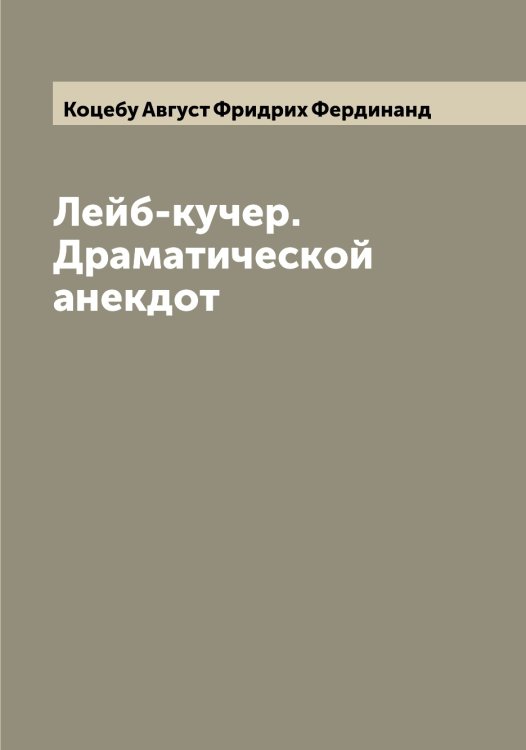 Обложка книги «Лейб-кучер. Драматической анекдот» — Коцебу Август Фридрих Фердинанд, ISBN 9785519907897