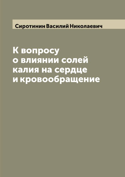 Обложка книги «К вопросу о влиянии солей калия на сердце и кровообращение» — Сиротинин Василий Николаевич, ISBN 9785519737012