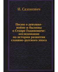 Песни о девушке-войне и былины о Ставре Годиновиче: исследование по истории развития славяно-русского эпоса