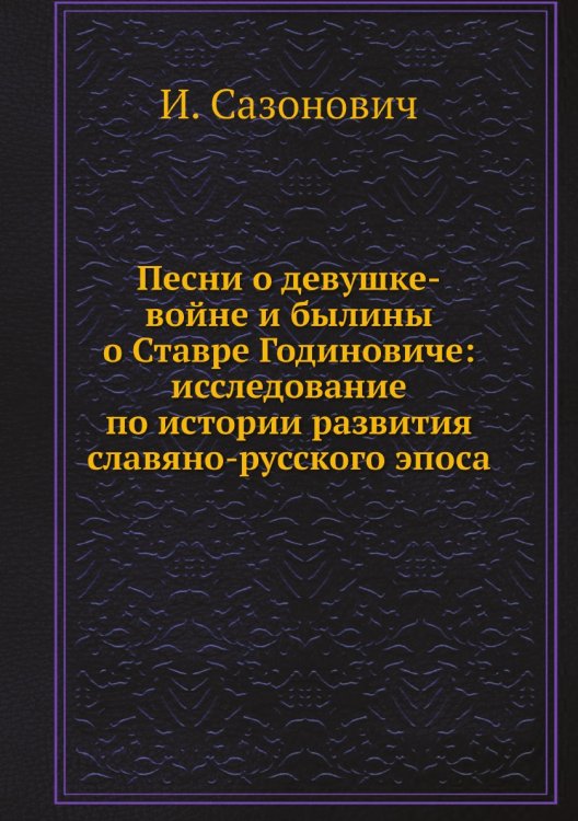Песни о девушке-войне и былины о Ставре Годиновиче: исследование по истории развития славяно-русского эпоса