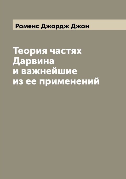 Обложка книги «Теория частях Дарвина и важнейшие из ее применений» — Роменс Джордж Джон, ISBN 9785519811804