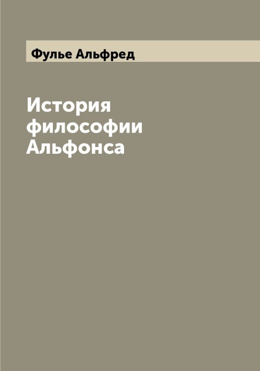 Обложка книги «История философии Альфонса» — Фулье Альфред, ISBN 9785521287819