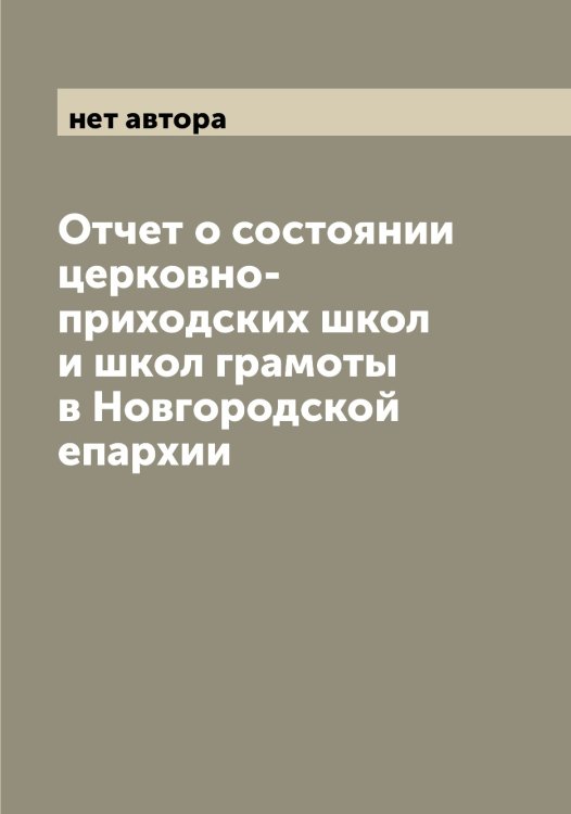 Обложка книги «Отчет о состоянии церковно-приходских школ и школ грамоты в Новгородской епархии» — нет автора, ISBN 9785519999335