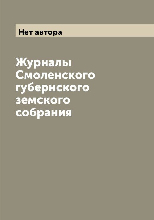 Обложка книги «Журналы Смоленского губернского земского собрания» — Нет автора, ISBN 9785519742368